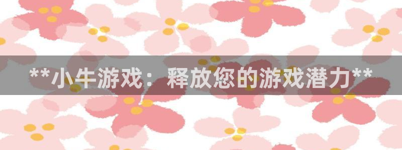九州国际怎么登录不了：**小牛游戏：释放您的游戏潜力**