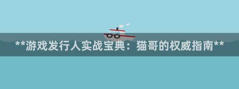 九州国际—创造奇迹登录1956：**游戏发行人实战宝典：猫哥的权威指南**